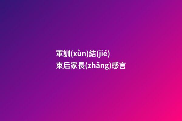 軍訓(xùn)結(jié)束后家長(zhǎng)感言