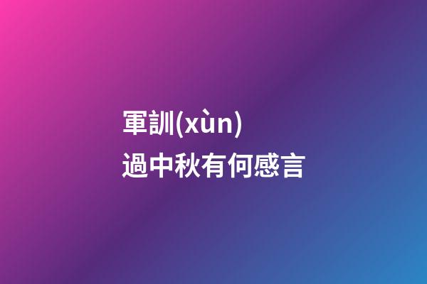 軍訓(xùn)過中秋有何感言