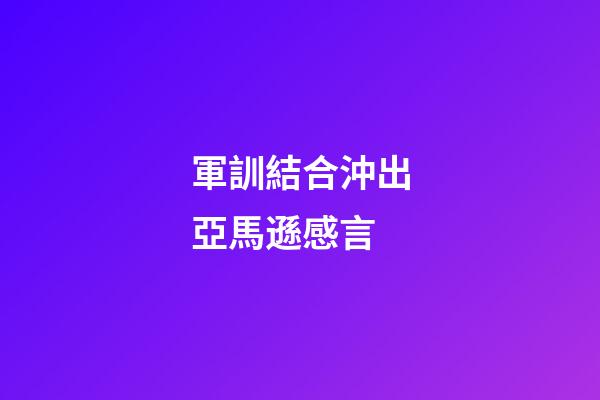 軍訓結合沖出亞馬遜感言