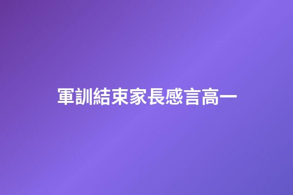 軍訓結束家長感言高一