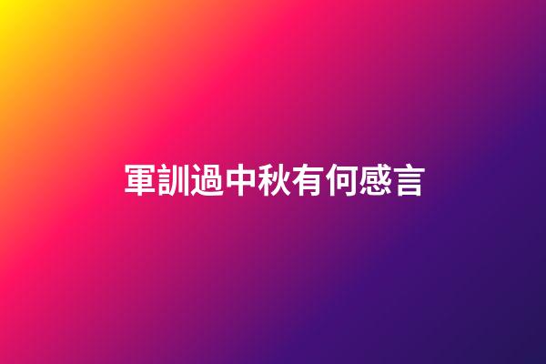 軍訓過中秋有何感言