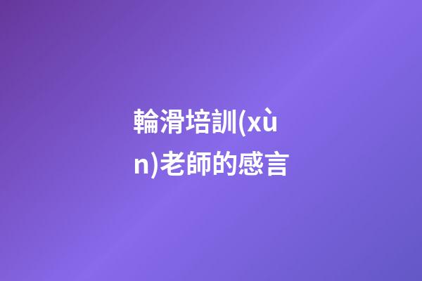 輪滑培訓(xùn)老師的感言