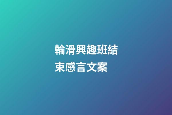 輪滑興趣班結束感言文案