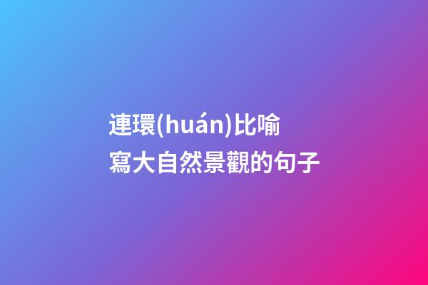 連環(huán)比喻寫大自然景觀的句子