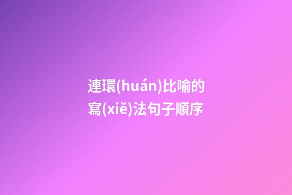 連環(huán)比喻的寫(xiě)法句子順序
