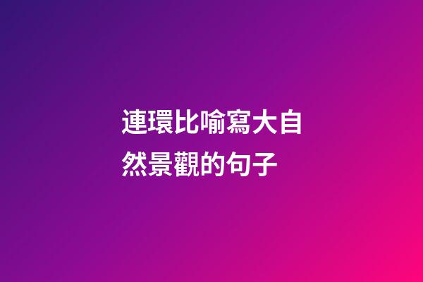 連環比喻寫大自然景觀的句子