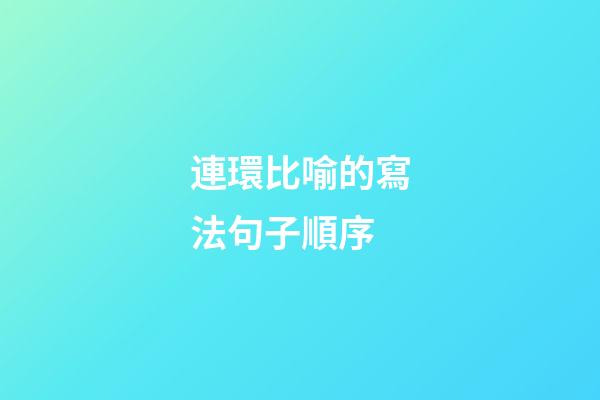 連環比喻的寫法句子順序