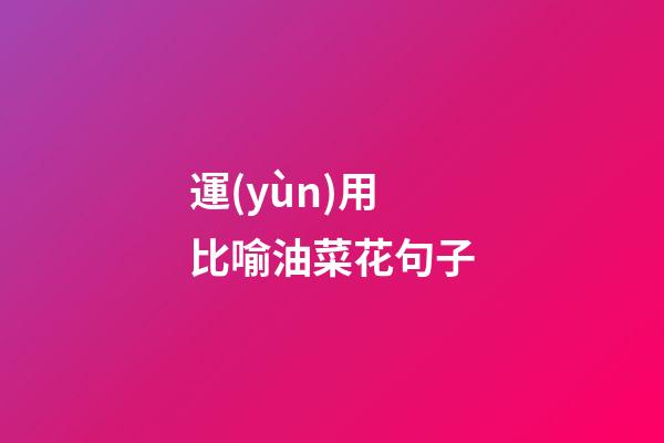 運(yùn)用比喻油菜花句子