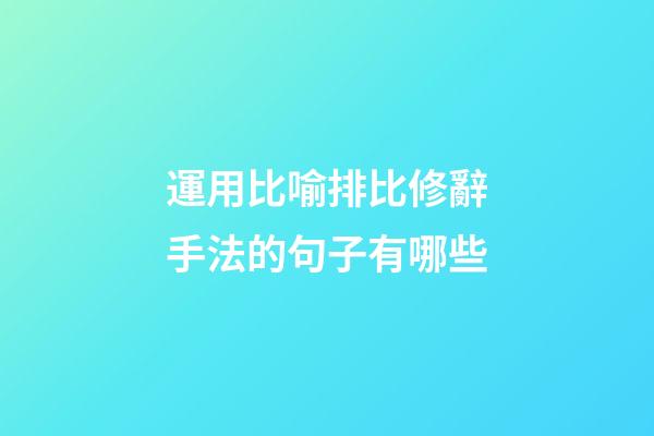 運用比喻排比修辭手法的句子有哪些