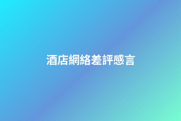 酒店網絡差評感言