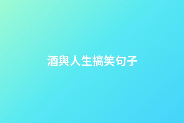 酒與人生搞笑句子