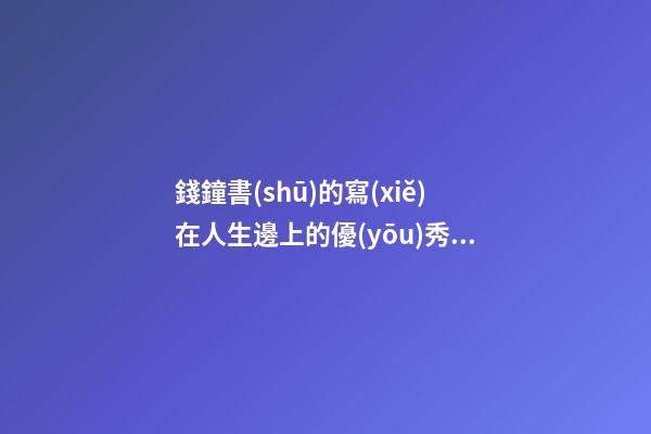 錢鐘書(shū)的寫(xiě)在人生邊上的優(yōu)秀句子