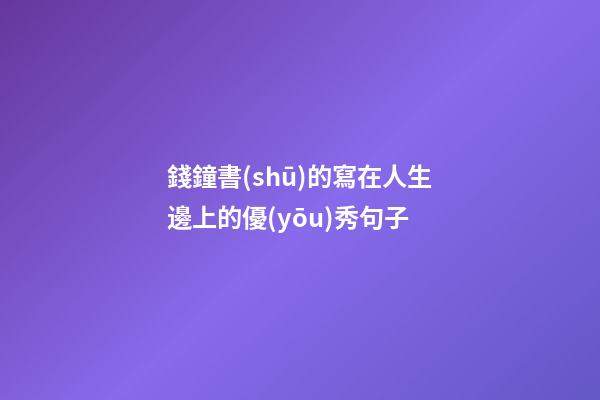 錢鐘書(shū)的寫在人生邊上的優(yōu)秀句子