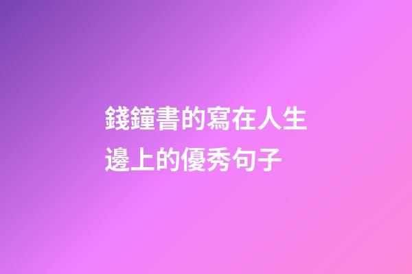 錢鐘書的寫在人生邊上的優秀句子