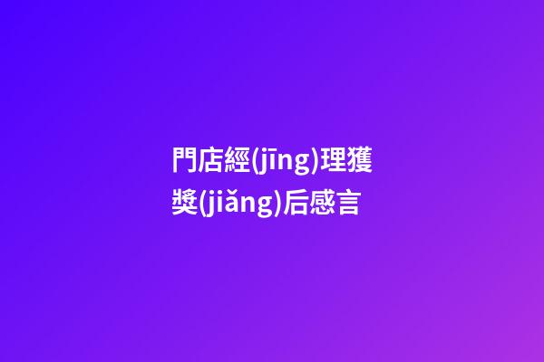 門店經(jīng)理獲獎(jiǎng)后感言