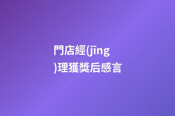 門店經(jīng)理獲獎后感言