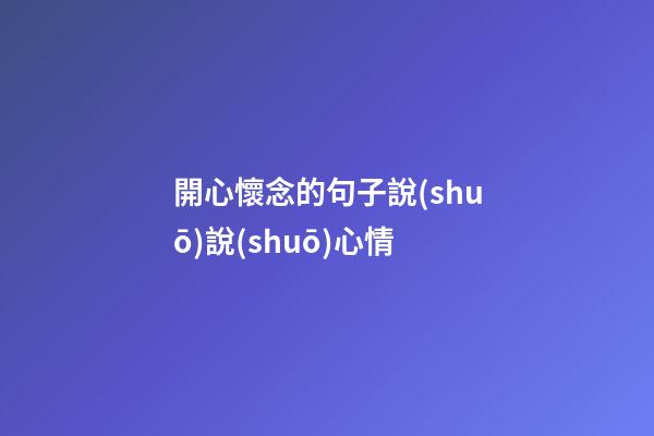 開心懷念的句子說(shuō)說(shuō)心情