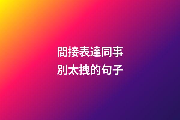 間接表達同事別太拽的句子