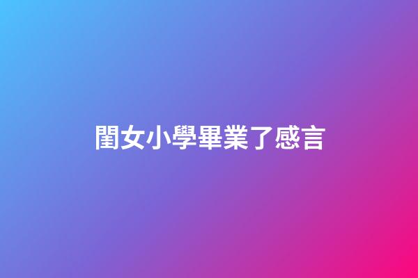 閨女小學畢業了感言