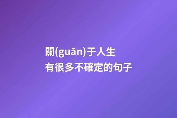 關(guān)于人生有很多不確定的句子