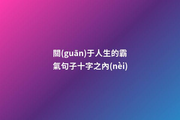 關(guān)于人生的霸氣句子十字之內(nèi)