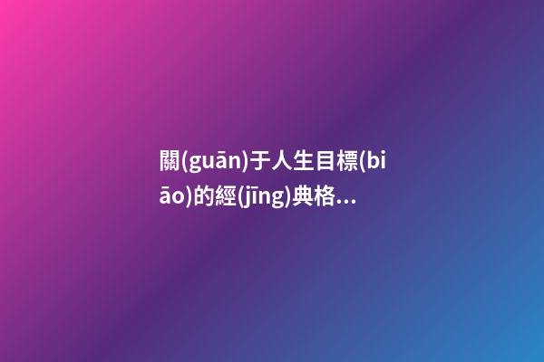 關(guān)于人生目標(biāo)的經(jīng)典格言句子