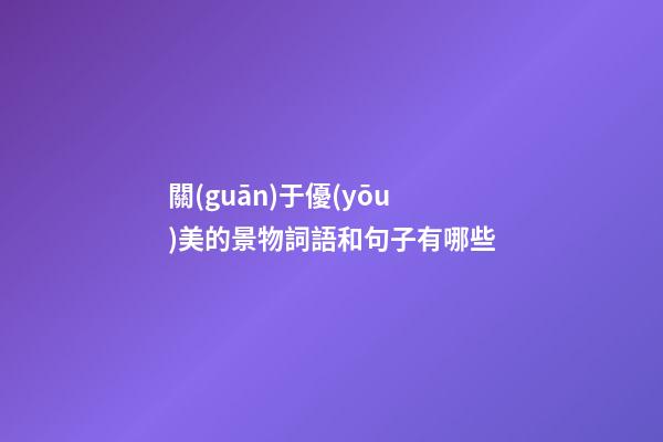 關(guān)于優(yōu)美的景物詞語和句子有哪些