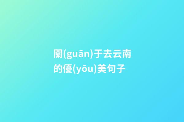 關(guān)于去云南的優(yōu)美句子