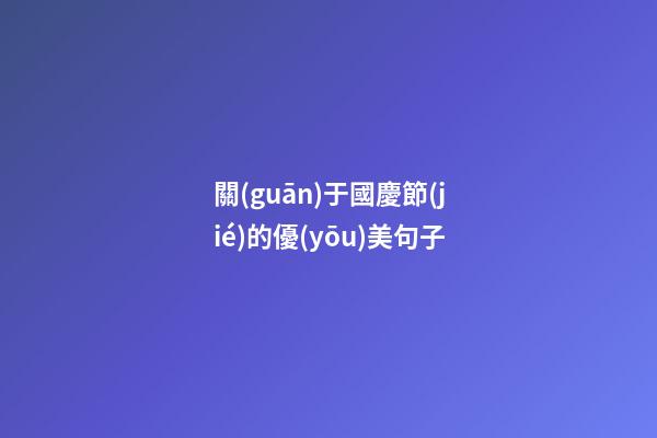 關(guān)于國慶節(jié)的優(yōu)美句子