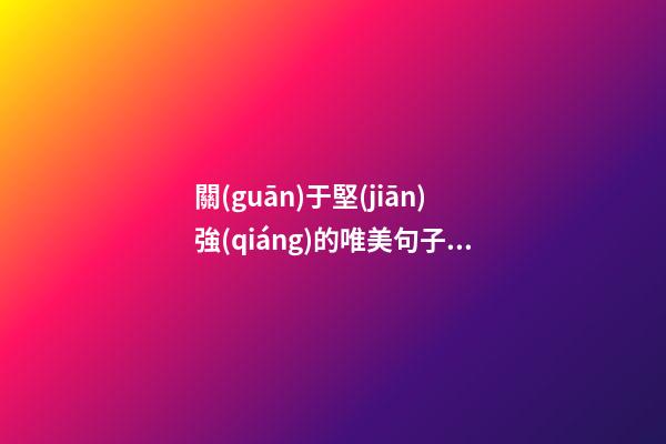 關(guān)于堅(jiān)強(qiáng)的唯美句子說(shuō)說(shuō)心情短語(yǔ)