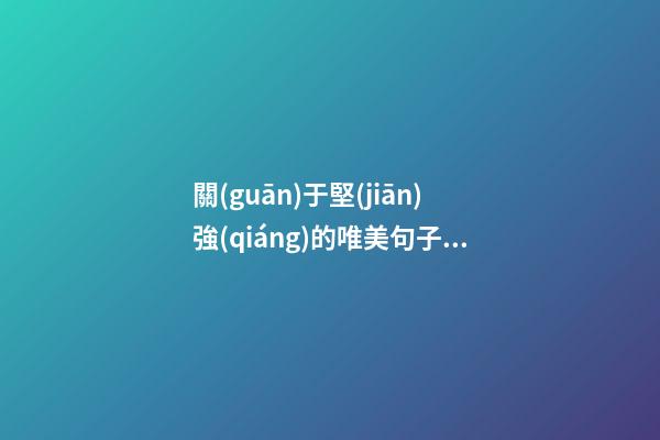 關(guān)于堅(jiān)強(qiáng)的唯美句子說說心情短語
