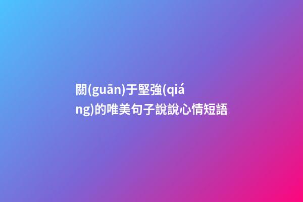 關(guān)于堅強(qiáng)的唯美句子說說心情短語