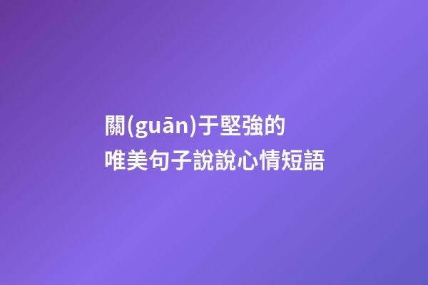 關(guān)于堅強的唯美句子說說心情短語