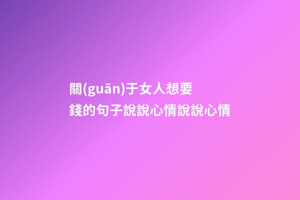 關(guān)于女人想要錢的句子說說心情說說心情
