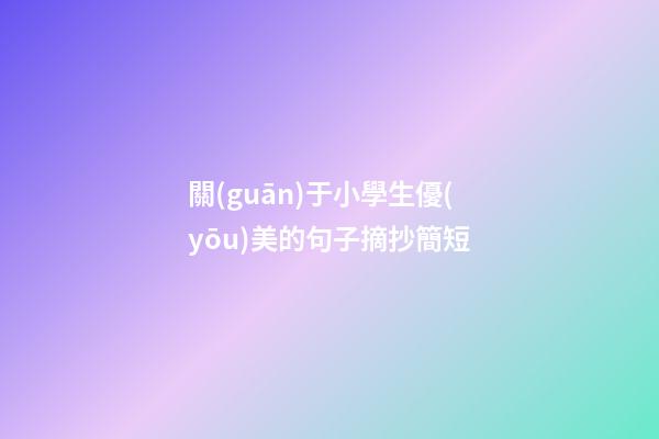 關(guān)于小學生優(yōu)美的句子摘抄簡短