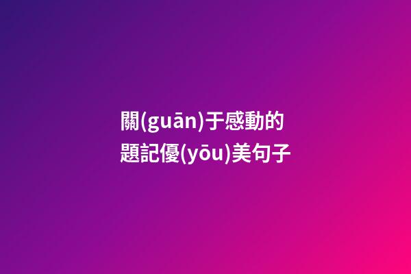 關(guān)于感動的題記優(yōu)美句子