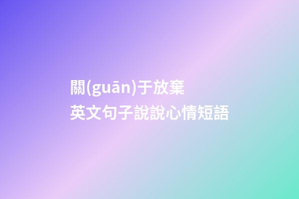 關(guān)于放棄英文句子說說心情短語