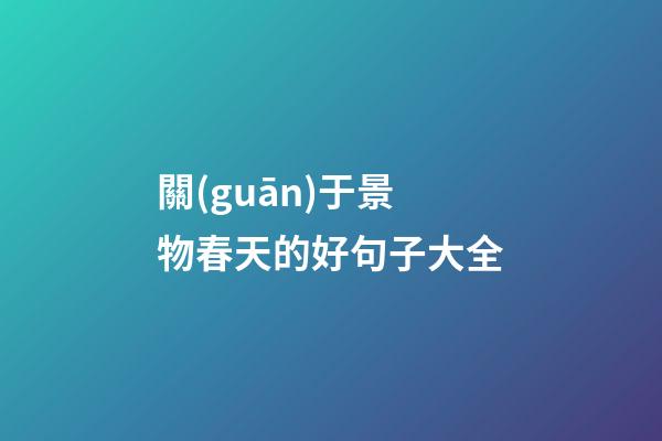 關(guān)于景物春天的好句子大全