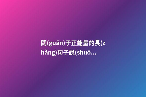 關(guān)于正能量的長(zhǎng)句子說(shuō)說(shuō)心情