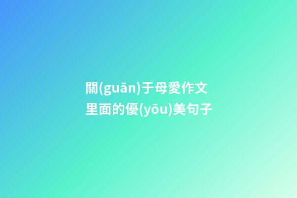關(guān)于母愛作文里面的優(yōu)美句子