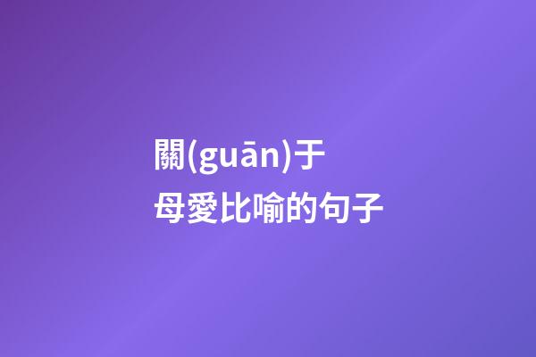 關(guān)于母愛比喻的句子
