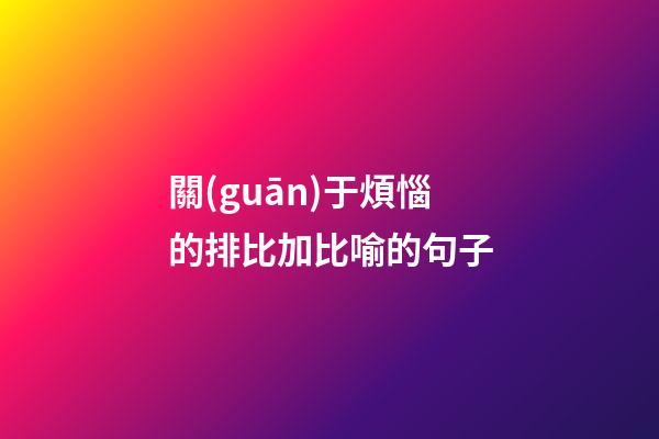 關(guān)于煩惱的排比加比喻的句子