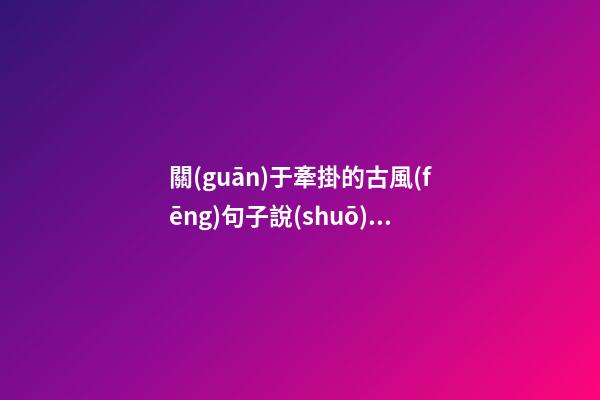 關(guān)于牽掛的古風(fēng)句子說(shuō)說(shuō)心情