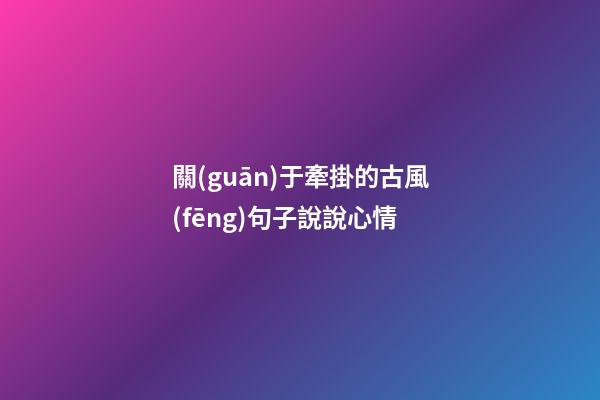 關(guān)于牽掛的古風(fēng)句子說說心情