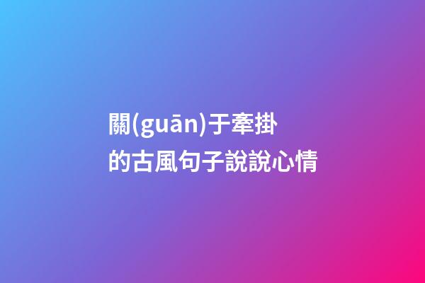 關(guān)于牽掛的古風句子說說心情