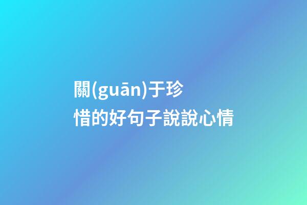 關(guān)于珍惜的好句子說說心情