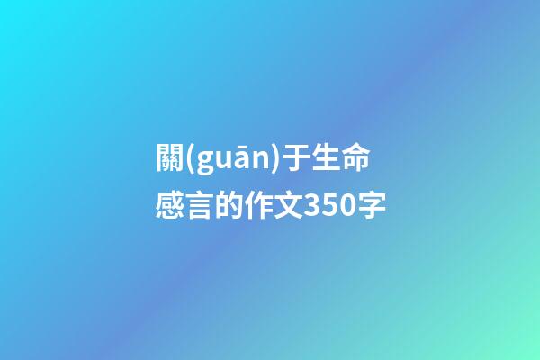 關(guān)于生命感言的作文350字