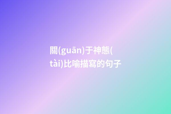 關(guān)于神態(tài)比喻描寫的句子