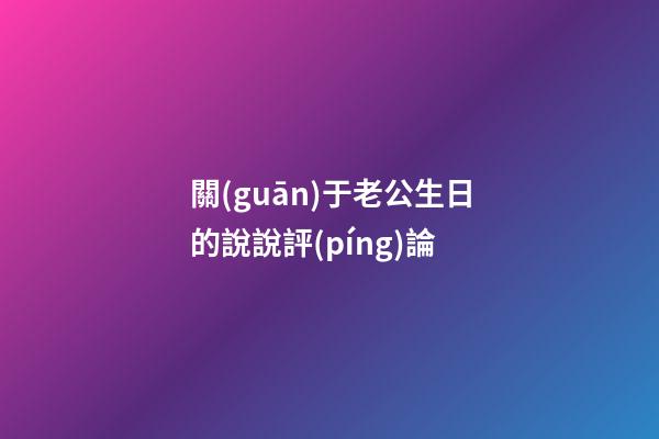 關(guān)于老公生日的說說評(píng)論