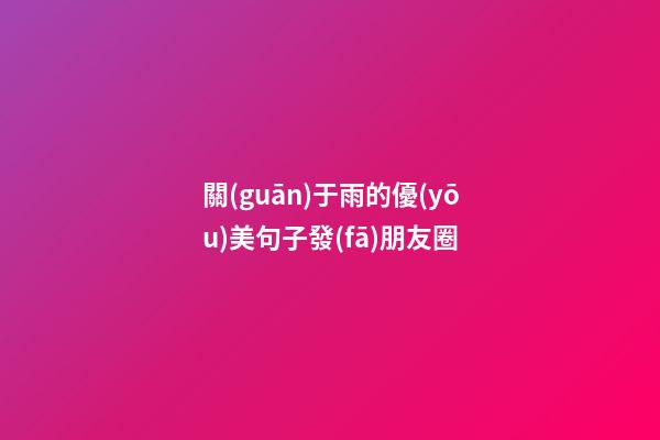 關(guān)于雨的優(yōu)美句子發(fā)朋友圈